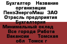 Бухгалтер › Название организации ­ ПензЭнергоМаш, ЗАО › Отрасль предприятия ­ Бухгалтерия › Минимальный оклад ­ 1 - Все города Работа » Вакансии   . Томская обл.,Томск г.